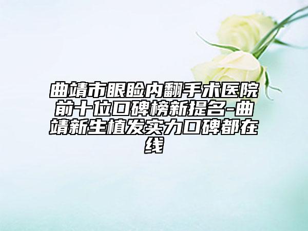 曲靖市眼瞼內(nèi)翻手術(shù)醫(yī)院前十位口碑榜新提名-曲靖新生植發(fā)實(shí)力口碑都在線
