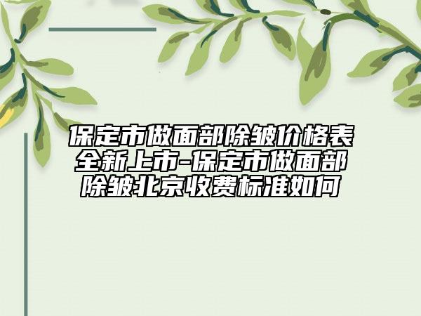 保定市做面部除皺價(jià)格表全新上市-保定市做面部除皺北京收費(fèi)標(biāo)準(zhǔn)如何