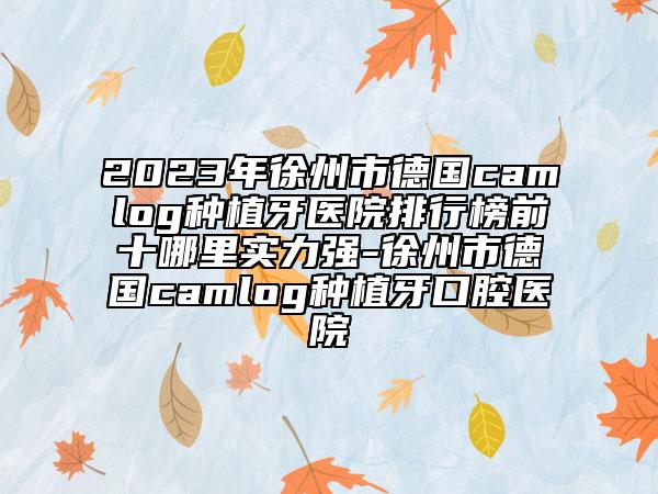 2023年徐州市德國camlog種植牙醫(yī)院排行榜前十哪里實(shí)力強(qiáng)-徐州市德國camlog種植牙口腔醫(yī)院