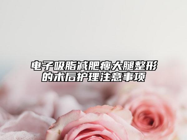 電子吸脂減肥瘦大腿整形的術(shù)后護理注意事項