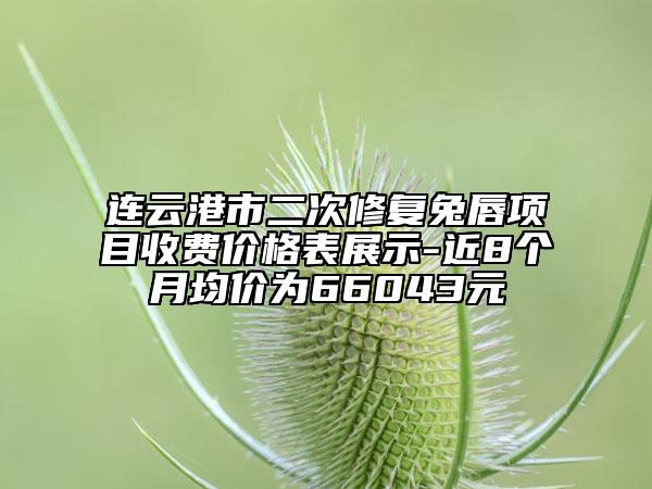 連云港市二次修復(fù)兔唇項(xiàng)目收費(fèi)價(jià)格表展示-近8個(gè)月均價(jià)為66043元