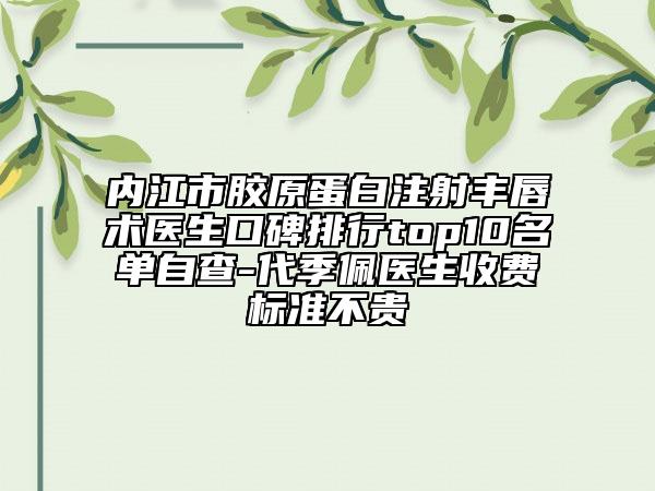 內(nèi)江市膠原蛋白注射豐唇術(shù)醫(yī)生口碑排行top10名單自查-代季佩醫(yī)生收費(fèi)標(biāo)準(zhǔn)不貴
