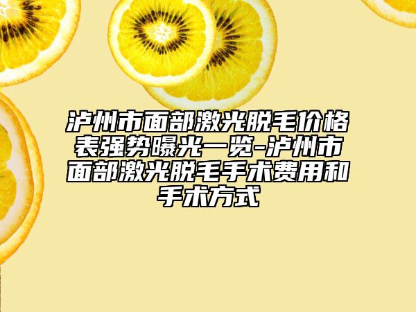 瀘州市面部激光脫毛價(jià)格表強(qiáng)勢(shì)曝光一覽-瀘州市面部激光脫毛手術(shù)費(fèi)用和手術(shù)方式