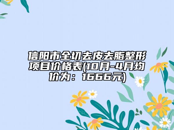 信陽(yáng)市全切去皮去脂整形項(xiàng)目?jī)r(jià)格表(10月-4月均價(jià)為：1666元)