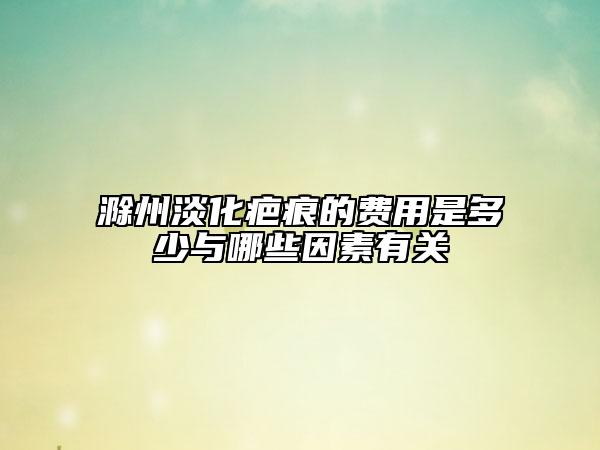 滁州淡化疤痕的費用是多少與哪些因素有關