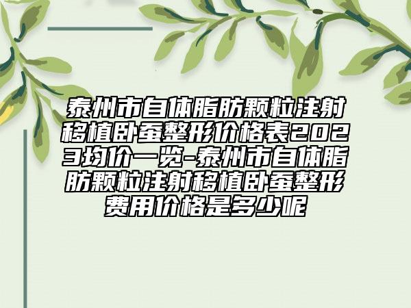 泰州市自體脂肪顆粒注射移植臥蠶整形價(jià)格表2023均價(jià)一覽-泰州市自體脂肪顆粒注射移植臥蠶整形費(fèi)用價(jià)格是多少呢