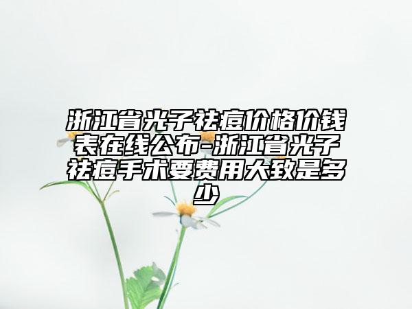 浙江省光子祛痘價(jià)格價(jià)錢表在線公布-浙江省光子祛痘手術(shù)要費(fèi)用大致是多少