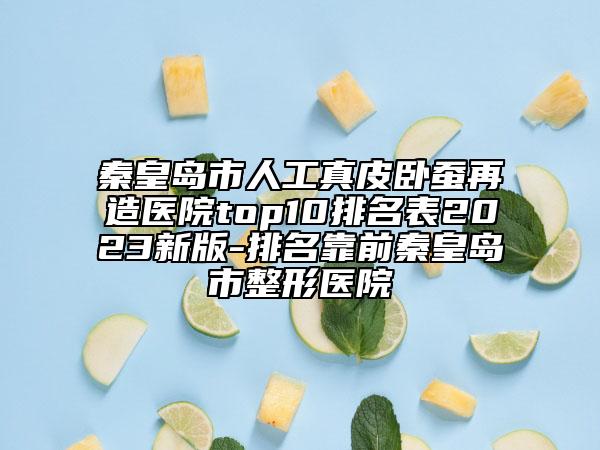 秦皇島市人工真皮臥蠶再造醫(yī)院top10排名表2023新版-排名靠前秦皇島市整形醫(yī)院
