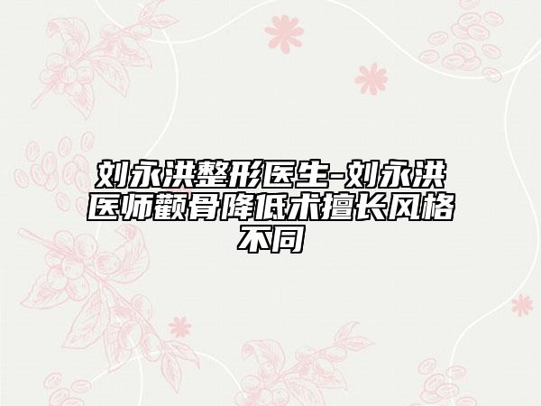 劉永洪整形醫(yī)生-劉永洪醫(yī)師顴骨降低術(shù)擅長風(fēng)格不同
