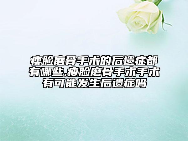瘦臉磨骨手術(shù)的后遺癥都有哪些,瘦臉磨骨手術(shù)手術(shù)有可能發(fā)生后遺癥嗎