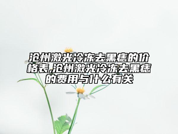 滄州激光冷凍去黑痣的價(jià)格表,滄州激光冷凍去黑痣的費(fèi)用與什么有關(guān)