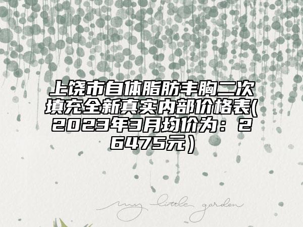 上饒市自體脂肪豐胸二次填充全新真實(shí)內(nèi)部價(jià)格表(2023年3月均價(jià)為：26475元）