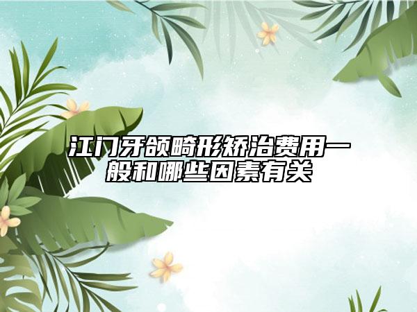 江門牙頜畸形矯治費(fèi)用一般和哪些因素有關(guān)