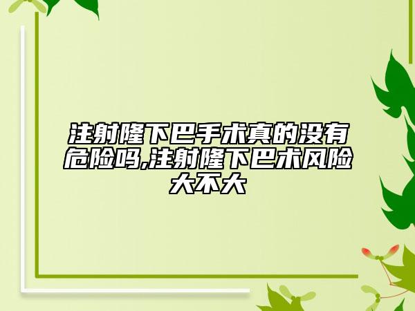 注射隆下巴手術(shù)真的沒有危險(xiǎn)嗎,注射隆下巴術(shù)風(fēng)險(xiǎn)大不大