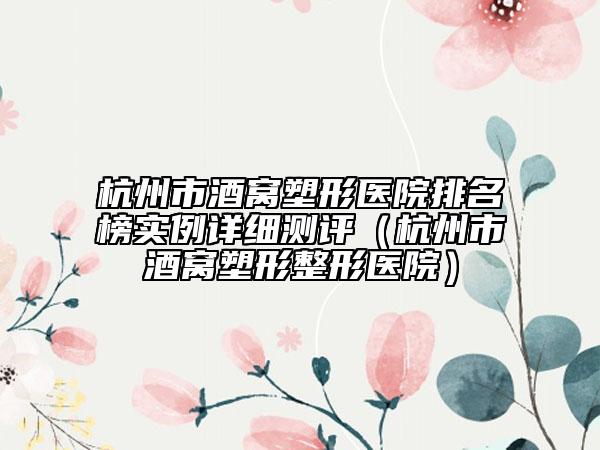 杭州市酒窩塑形醫(yī)院排名榜實例詳細測評（杭州市酒窩塑形整形醫(yī)院）