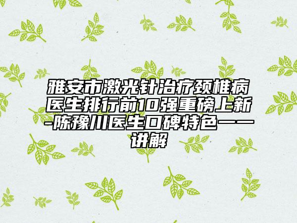 雅安市激光針治療頸椎病醫(yī)生排行前10強(qiáng)重磅上新-陳豫川醫(yī)生口碑特色一一講解