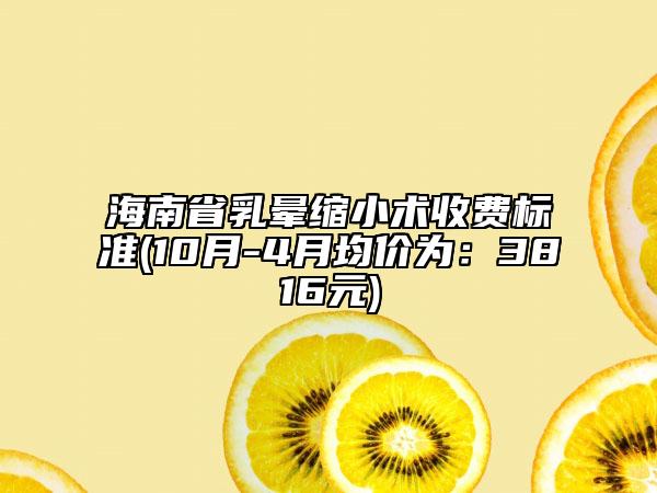 海南省乳暈縮小術(shù)收費(fèi)標(biāo)準(zhǔn)(10月-4月均價(jià)為：3816元)