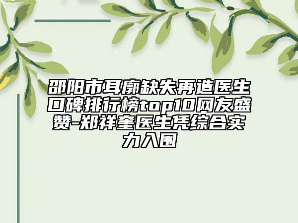 邵陽市耳廓缺失再造醫(yī)生口碑排行榜top10網(wǎng)友盛贊-鄭祥奎醫(yī)生憑綜合實(shí)力入圍