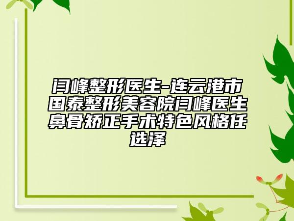 閆峰整形醫(yī)生-連云港市國泰整形美容院閆峰醫(yī)生鼻骨矯正手術(shù)特色風(fēng)格任選澤