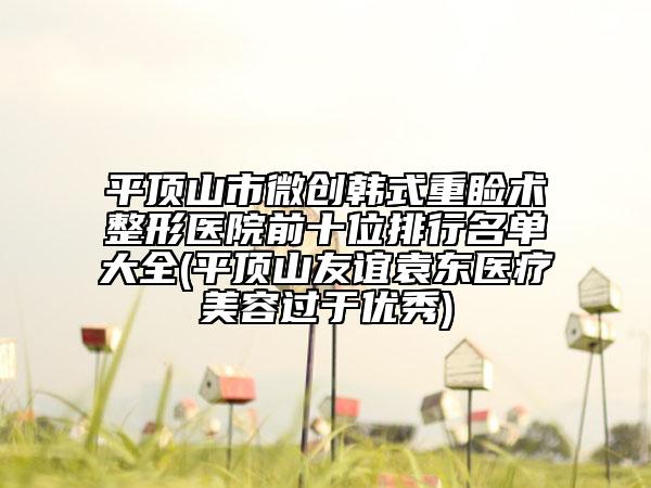 平頂山市微創(chuàng)韓式重瞼術(shù)整形醫(yī)院前十位排行名單大全(平頂山友誼袁東醫(yī)療美容過于優(yōu)秀)