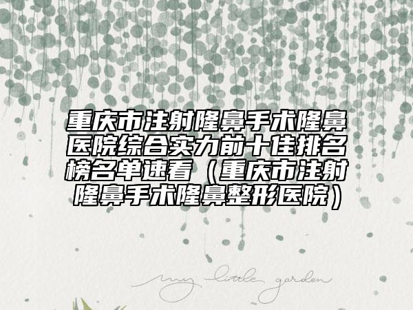 重慶市注射隆鼻手術(shù)隆鼻醫(yī)院綜合實力前十佳排名榜名單速看（重慶市注射隆鼻手術(shù)隆鼻整形醫(yī)院）