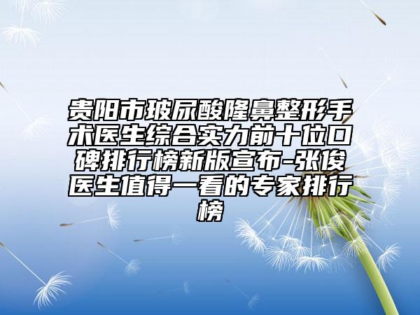 貴陽市玻尿酸隆鼻整形手術(shù)醫(yī)生綜合實(shí)力前十位口碑排行榜新版宣布-張俊醫(yī)生值得一看的專家排行榜