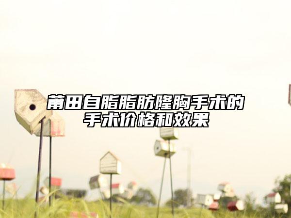 莆田自脂脂肪隆胸手術(shù)的手術(shù)價(jià)格和效果