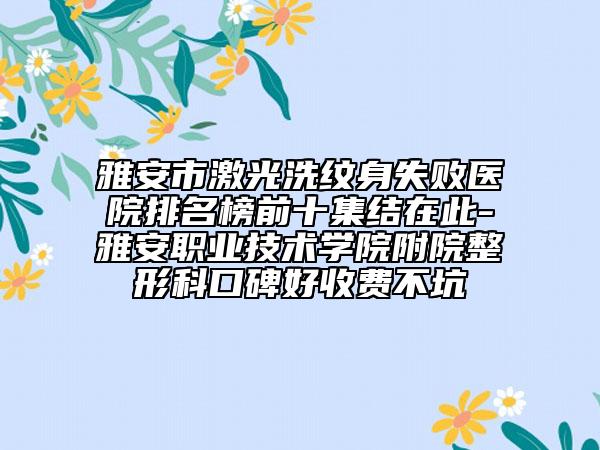 雅安市激光洗紋身失敗醫(yī)院排名榜前十集結(jié)在此-雅安職業(yè)技術(shù)學(xué)院附院整形科口碑好收費(fèi)不坑
