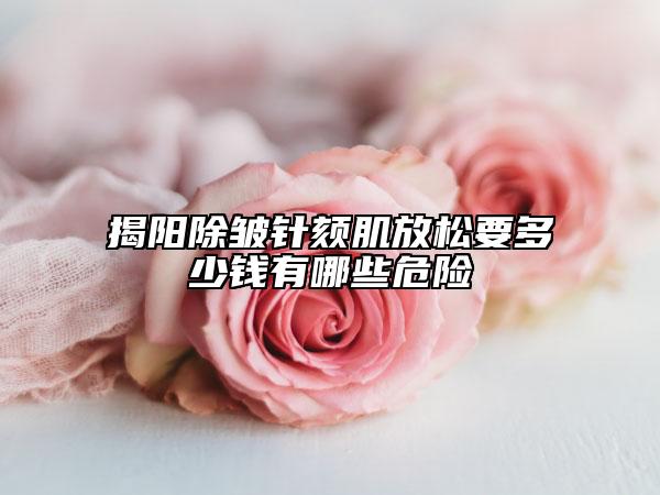揭陽(yáng)除皺針頦肌放松要多少錢有哪些危險(xiǎn)