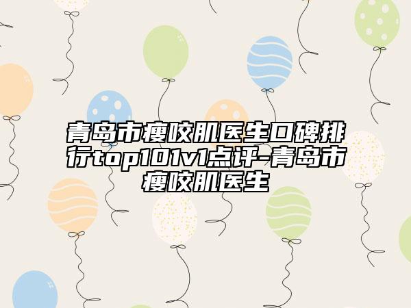 青島市瘦咬肌醫(yī)生口碑排行top101v1點(diǎn)評(píng)-青島市瘦咬肌醫(yī)生
