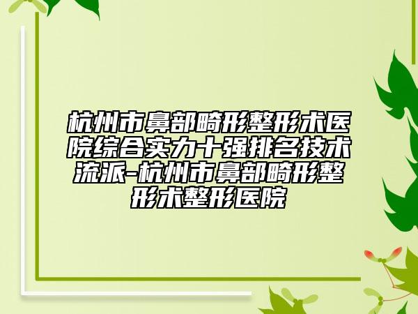杭州市鼻部畸形整形術(shù)醫(yī)院綜合實力十強排名技術(shù)流派-杭州市鼻部畸形整形術(shù)整形醫(yī)院