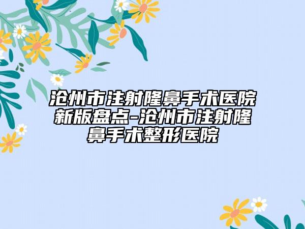 滄州市注射隆鼻手術(shù)醫(yī)院新版盤點-滄州市注射隆鼻手術(shù)整形醫(yī)院