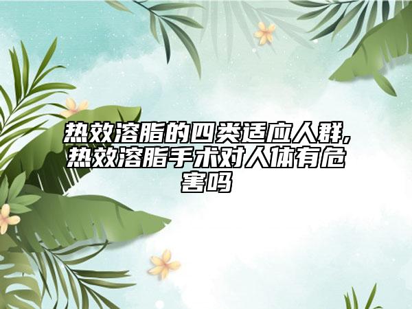 熱效溶脂的四類(lèi)適應(yīng)人群,熱效溶脂手術(shù)對(duì)人體有危害嗎