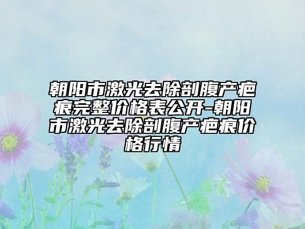 朝陽市激光去除剖腹產(chǎn)疤痕完整價格表公開-朝陽市激光去除剖腹產(chǎn)疤痕價格行情