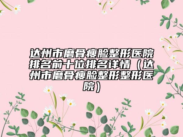 達州市磨骨瘦臉整形醫(yī)院排名前十位排名詳情（達州市磨骨瘦臉整形整形醫(yī)院）