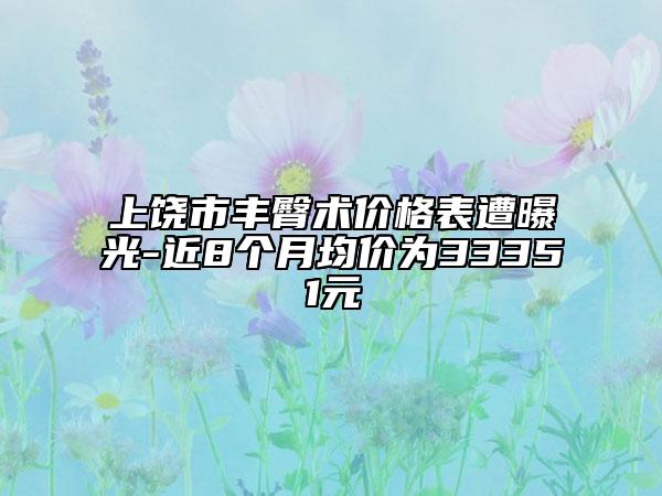 上饒市豐臀術(shù)價格表遭曝光-近8個月均價為33351元