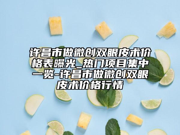 許昌市做微創(chuàng)雙眼皮術(shù)價格表曝光_熱門項(xiàng)目集中一覽-許昌市做微創(chuàng)雙眼皮術(shù)價格行情