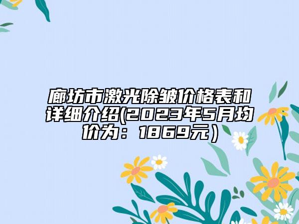 廊坊市激光除皺價格表和詳細介紹(2023年5月均價為：1869元）