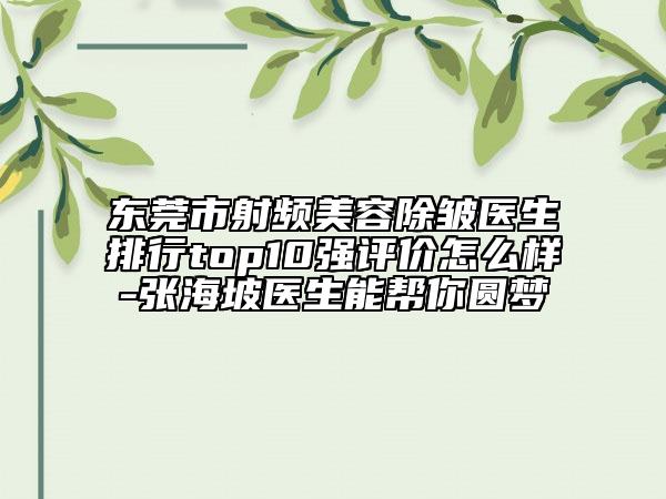 東莞市射頻美容除皺醫(yī)生排行top10強(qiáng)評價怎么樣-張海坡醫(yī)生能幫你圓夢