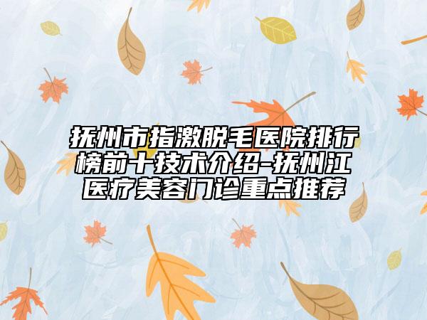 撫州市指激脫毛醫(yī)院排行榜前十技術(shù)介紹-撫州江醫(yī)療美容門(mén)診重點(diǎn)推薦