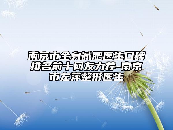 南京市全身減肥醫(yī)生口碑排名前十網(wǎng)友力薦-南京市左萍整形醫(yī)生