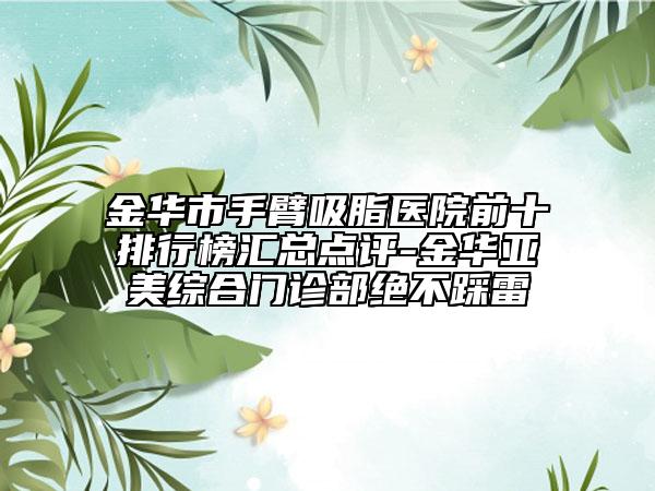 金華市手臂吸脂醫(yī)院前十排行榜匯總點評-金華亞美綜合門診部絕不踩雷