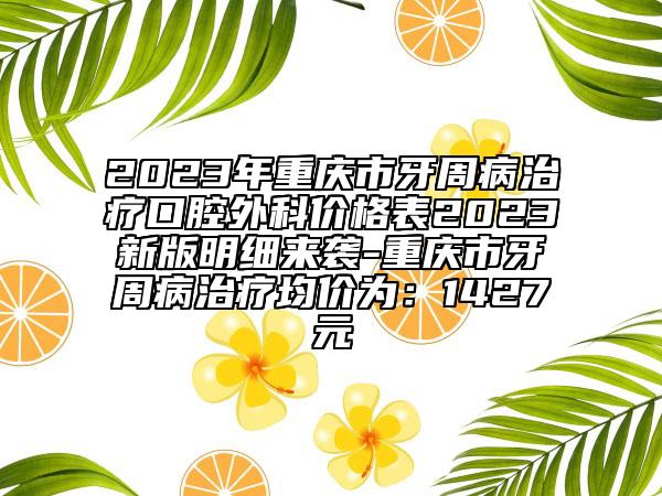 2023年重慶市牙周病治療口腔外科價(jià)格表2023新版明細(xì)來襲-重慶市牙周病治療均價(jià)為：1427元