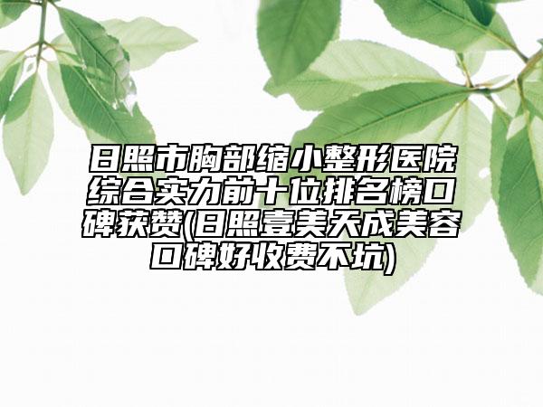 日照市胸部縮小整形醫(yī)院綜合實力前十位排名榜口碑獲贊(日照壹美天成美容口碑好收費不坑)