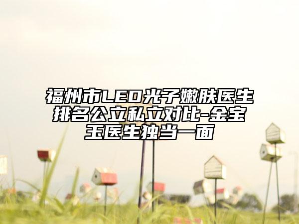 福州市LED光子嫩膚醫(yī)生排名公立私立對比-金寶玉醫(yī)生獨當一面