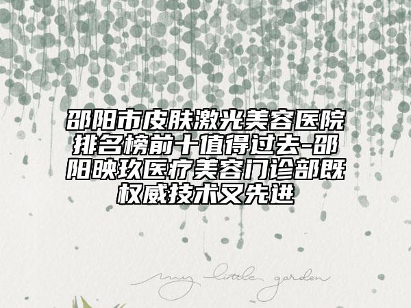 邵陽市皮膚激光美容醫(yī)院排名榜前十值得過去-邵陽映玖醫(yī)療美容門診部既權(quán)威技術(shù)又先進(jìn)