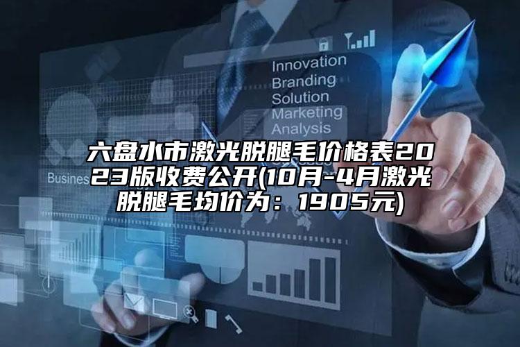 六盤水市激光脫腿毛價(jià)格表2023版收費(fèi)公開(10月-4月激光脫腿毛均價(jià)為：1905元)