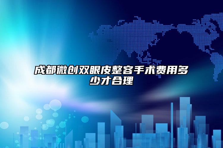 成都微創(chuàng)雙眼皮整容手術(shù)費用多少才合理