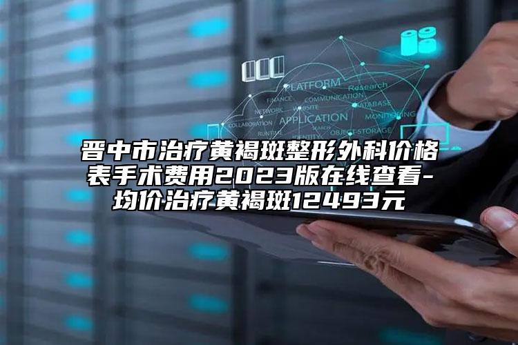 晉中市治療黃褐斑整形外科價(jià)格表手術(shù)費(fèi)用2023版在線查看-均價(jià)治療黃褐斑12493元