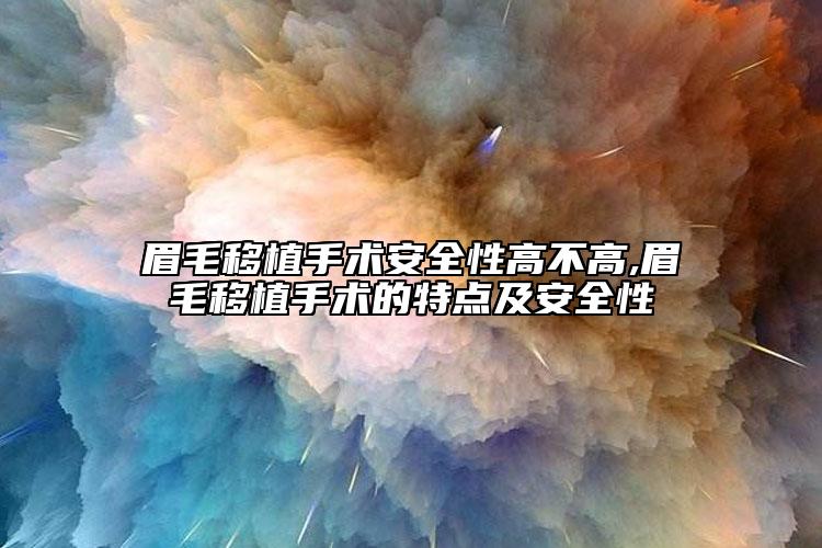 眉毛移植手術(shù)安全性高不高,眉毛移植手術(shù)的特點(diǎn)及安全性